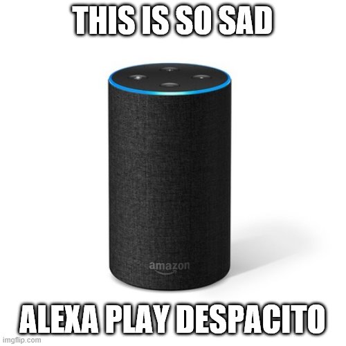 Alexa this is so sad  | THIS IS SO SAD ALEXA PLAY DESPACITO | image tagged in alexa this is so sad | made w/ Imgflip meme maker