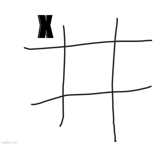Ok, I’ll go first | X | image tagged in tic tac toe | made w/ Imgflip meme maker