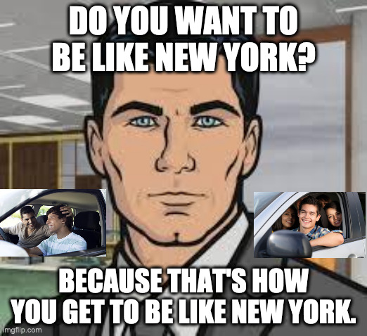 Do you want ants archer | DO YOU WANT TO BE LIKE NEW YORK? BECAUSE THAT'S HOW YOU GET TO BE LIKE NEW YORK. | image tagged in do you want ants archer | made w/ Imgflip meme maker