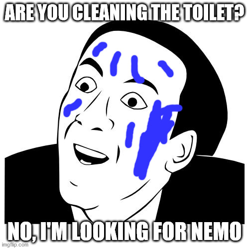 you don't say | ARE YOU CLEANING THE TOILET? NO, I'M LOOKING FOR NEMO | image tagged in you don't say | made w/ Imgflip meme maker