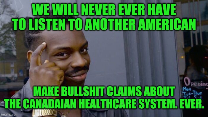 Roll Safe Think About It Meme | WE WILL NEVER EVER HAVE TO LISTEN TO ANOTHER AMERICAN MAKE BULLSHIT CLAIMS ABOUT THE CANADAIAN HEALTHCARE SYSTEM. EVER. | image tagged in memes,roll safe think about it | made w/ Imgflip meme maker