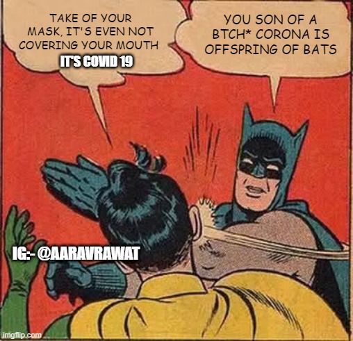 Batman Slapping Robin Meme | TAKE OF YOUR MASK, IT'S EVEN NOT COVERING YOUR MOUTH; YOU SON OF A BTCH* CORONA IS OFFSPRING OF BATS; IT'S COVID 19; IG:- @AARAVRAWAT | image tagged in memes,batman slapping robin | made w/ Imgflip meme maker