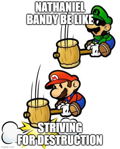 People who watched Nathaniel Bandy's videos made in 2016 will get this | NATHANIEL BANDY BE LIKE; STRIVING FOR DESTRUCTION | image tagged in luigi smashes mario | made w/ Imgflip meme maker