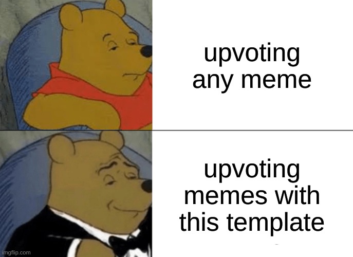 Tuxedo Winnie The Pooh | upvoting any meme; upvoting memes with this template | image tagged in memes,tuxedo winnie the pooh | made w/ Imgflip meme maker
