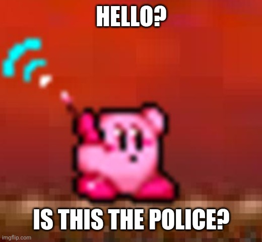 Kirby calling in heck | HELLO? IS THIS THE POLICE? | image tagged in kirby calling in heck | made w/ Imgflip meme maker