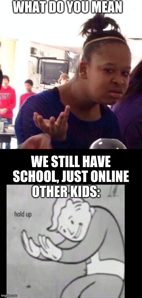 Black Girl Wat Meme | WHAT DO YOU MEAN; WE STILL HAVE SCHOOL, JUST ONLINE; OTHER KIDS: | image tagged in memes,black girl wat | made w/ Imgflip meme maker