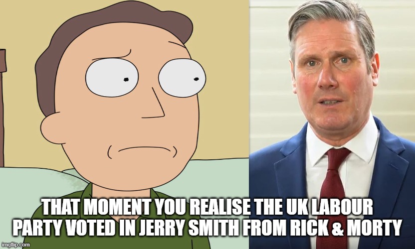 Keir Starmer is Jerry Smith | THAT MOMENT YOU REALISE THE UK LABOUR PARTY VOTED IN JERRY SMITH FROM RICK & MORTY | image tagged in kier starmer,jerry smith,uk labour party,don't be a jerry,don't like mondays,rick and morty | made w/ Imgflip meme maker