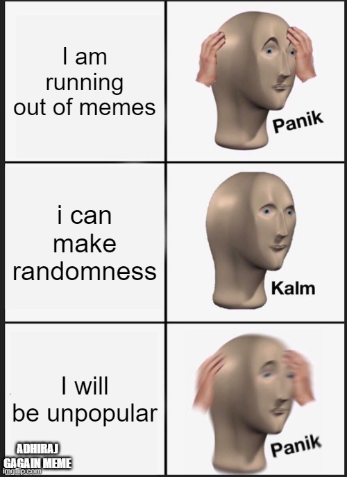 Panik Kalm Panik | I am running out of memes; i can make randomness; I will be unpopular; ADHIRAJ GAGAIN MEME | image tagged in memes,panik kalm panik | made w/ Imgflip meme maker