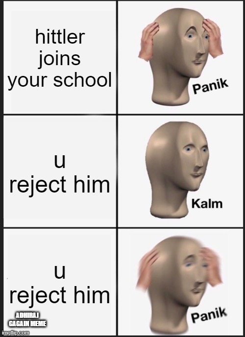 Panik Kalm Panik | hittler joins your school; u reject him; u reject him; ADHIRAJ GAGAIN MEME | image tagged in memes,panik kalm panik | made w/ Imgflip meme maker