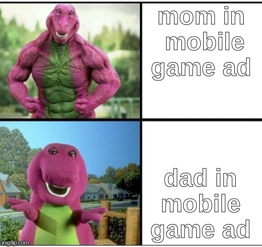 Ripped Barney |  mom in  mobile game ad; dad in mobile game ad | image tagged in ripped barney | made w/ Imgflip meme maker
