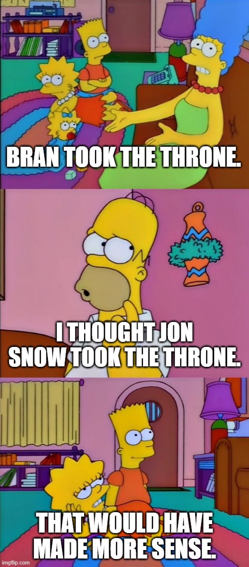 That Would Have Made More Sense | BRAN TOOK THE THRONE. I THOUGHT JON SNOW TOOK THE THRONE. THAT WOULD HAVE MADE MORE SENSE. | image tagged in that would have made more sense | made w/ Imgflip meme maker