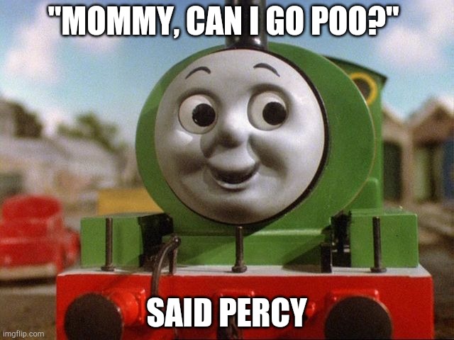 Percy | "MOMMY, CAN I GO POO?"; SAID PERCY | image tagged in percy | made w/ Imgflip meme maker