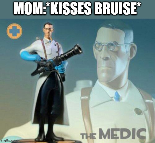 The medic tf2 | MOM:*KISSES BRUISE* | image tagged in the medic tf2,tf2 | made w/ Imgflip meme maker