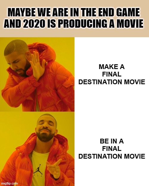 COVID-19 | MAYBE WE ARE IN THE END GAME AND 2020 IS PRODUCING A MOVIE; MAKE A FINAL DESTINATION MOVIE; BE IN A FINAL DESTINATION MOVIE | image tagged in memes,drake hotline bling | made w/ Imgflip meme maker