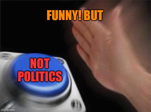 Blank Nut Button Meme | FUNNY! BUT NOT POLITICS | image tagged in memes,blank nut button | made w/ Imgflip meme maker