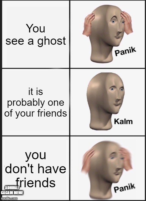 Panik Kalm Panik | You see a ghost; it is probably one of your friends; you don't have friends; ADHIRAJ GAGAIN MEME | image tagged in memes,panik kalm panik | made w/ Imgflip meme maker