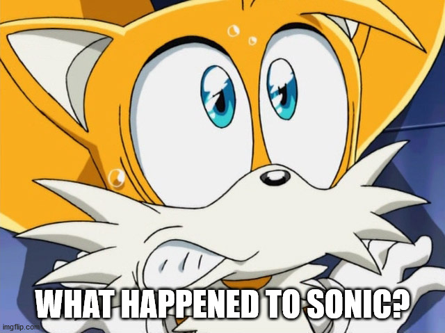 Scared tails | WHAT HAPPENED TO SONIC? | image tagged in scared tails | made w/ Imgflip meme maker