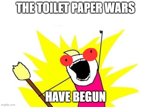 X All The Y Meme | THE TOILET PAPER WARS; HAVE BEGUN | image tagged in memes,x all the y | made w/ Imgflip meme maker