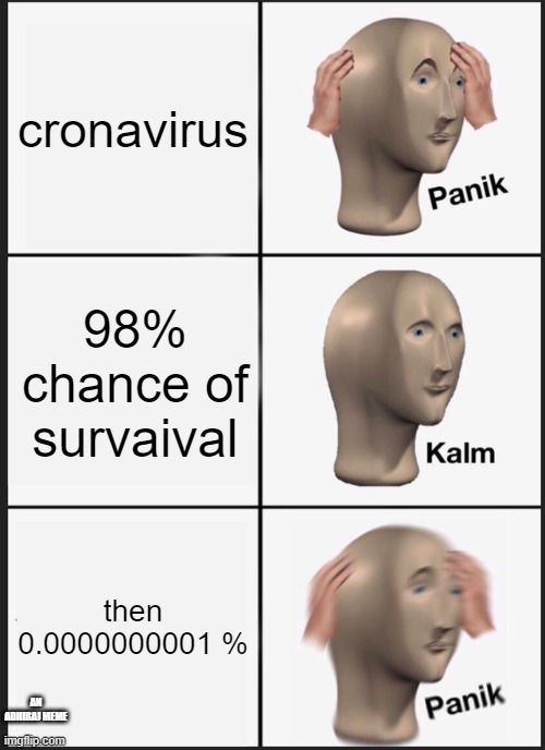 Panik Kalm Panik | cronavirus; 98% chance of survaival; then 0.0000000001 %; AN ADHIRAJ MEME | image tagged in memes,panik kalm panik | made w/ Imgflip meme maker