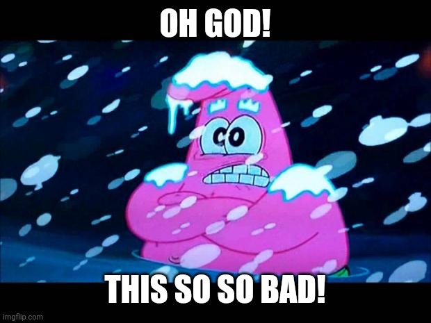 I'm so cold that I'm shivering | OH GOD! THIS SO SO BAD! | image tagged in i'm so cold that i'm shivering | made w/ Imgflip meme maker
