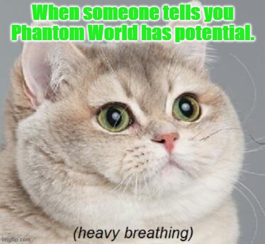 Heavy Breathing Cat | When someone tells you Phantom World has potential. | image tagged in memes,heavy breathing cat | made w/ Imgflip meme maker