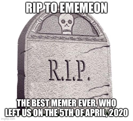 She left around 8:30 p.m. EST, i was around at the time. | RIP TO EMEMEON; THE BEST MEMER EVER, WHO LEFT US ON THE 5TH OF APRIL, 2020 | image tagged in rip | made w/ Imgflip meme maker