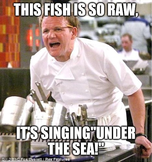 Chef Gordon Ramsay | THIS FISH IS SO RAW, IT'S SINGING"UNDER THE SEA!" | image tagged in memes,chef gordon ramsay | made w/ Imgflip meme maker