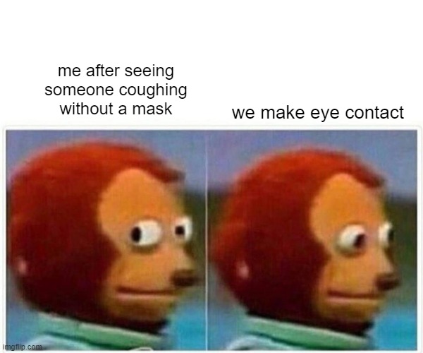 Monkey Puppet | me after seeing someone coughing without a mask; we make eye contact | image tagged in memes,monkey puppet | made w/ Imgflip meme maker