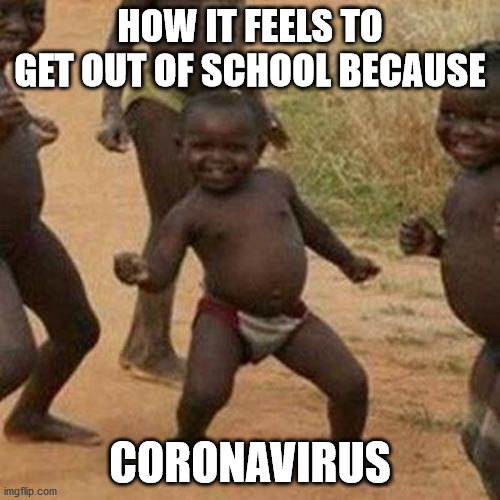 Third World Success Kid | HOW IT FEELS TO GET OUT OF SCHOOL BECAUSE; CORONAVIRUS | image tagged in memes,third world success kid | made w/ Imgflip meme maker