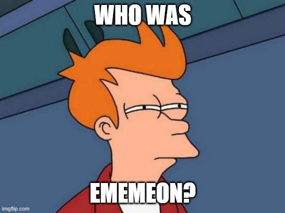 Futurama Fry Meme | WHO WAS; EMEMEON? | image tagged in memes,futurama fry | made w/ Imgflip meme maker
