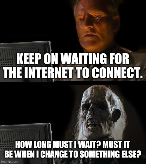 I'll Just Wait Here Meme | KEEP ON WAITING FOR THE INTERNET TO CONNECT. HOW LONG MUST I WAIT? MUST IT BE WHEN I CHANGE TO SOMETHING ELSE? | image tagged in memes,i'll just wait here | made w/ Imgflip meme maker