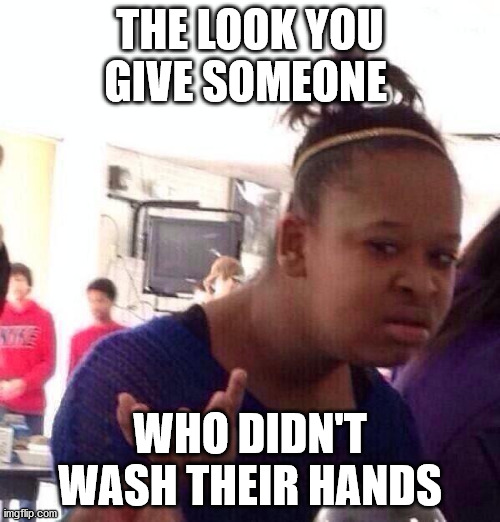 Black Girl Wat Meme | THE LOOK YOU GIVE SOMEONE; WHO DIDN'T WASH THEIR HANDS | image tagged in memes,black girl wat | made w/ Imgflip meme maker