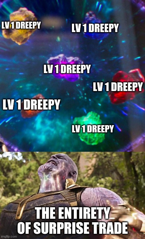 Thanos Infinity Stones | LV 1 DREEPY; LV 1 DREEPY; LV 1 DREEPY; LV 1 DREEPY; LV 1 DREEPY; LV 1 DREEPY; THE ENTIRETY OF SURPRISE TRADE | image tagged in thanos infinity stones | made w/ Imgflip meme maker