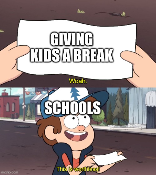 This is Worthless | GIVING KIDS A BREAK; SCHOOLS | image tagged in this is worthless | made w/ Imgflip meme maker