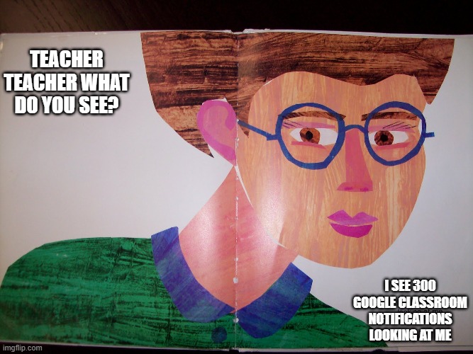 Teacher Teacher | TEACHER TEACHER WHAT DO YOU SEE? I SEE 300 GOOGLE CLASSROOM NOTIFICATIONS LOOKING AT ME | image tagged in teacher teacher | made w/ Imgflip meme maker