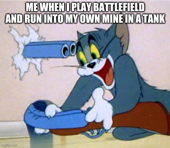 Noob mistakes | ME WHEN I PLAY BATTLEFIELD AND RUN INTO MY OWN MINE IN A TANK | image tagged in tom shotgun | made w/ Imgflip meme maker