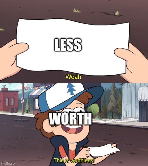 This is Worthless | LESS; WORTH | image tagged in this is worthless | made w/ Imgflip meme maker