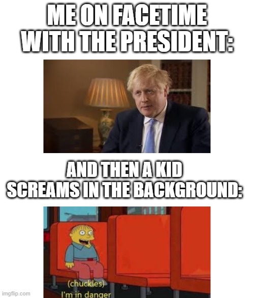 Uh Oh | ME ON FACETIME WITH THE PRESIDENT:; AND THEN A KID SCREAMS IN THE BACKGROUND: | image tagged in memes,kid screaming | made w/ Imgflip meme maker