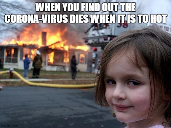 Disaster Girl | WHEN YOU FIND OUT THE CORONA-VIRUS DIES WHEN IT IS TO HOT | image tagged in memes,disaster girl | made w/ Imgflip meme maker