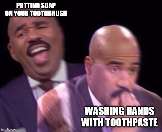 Steve Harvey Laughing Serious | PUTTING SOAP ON YOUR TOOTHBRUSH; WASHING HANDS WITH TOOTHPASTE | image tagged in steve harvey laughing serious | made w/ Imgflip meme maker