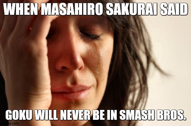 I just want my anime characters, man. This is why I mod. | WHEN MASAHIRO SAKURAI SAID; GOKU WILL NEVER BE IN SMASH BROS. | image tagged in memes,first world problems | made w/ Imgflip meme maker