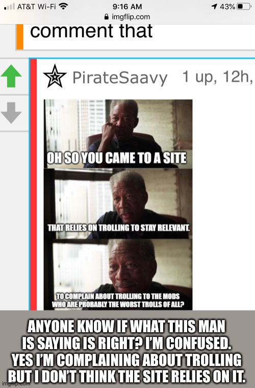 I’m confused, what is going on | ANYONE KNOW IF WHAT THIS MAN IS SAYING IS RIGHT? I’M CONFUSED. YES I’M COMPLAINING ABOUT TROLLING BUT I DON’T THINK THE SITE RELIES ON IT. | image tagged in bruh | made w/ Imgflip meme maker