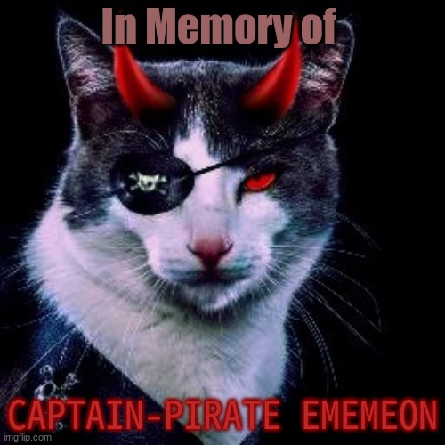 Press "F" to pay respects. | In Memory of; CAPTAIN-PIRATE EMEMEON | image tagged in captain-pirate_ememeon,farewell,cats | made w/ Imgflip meme maker