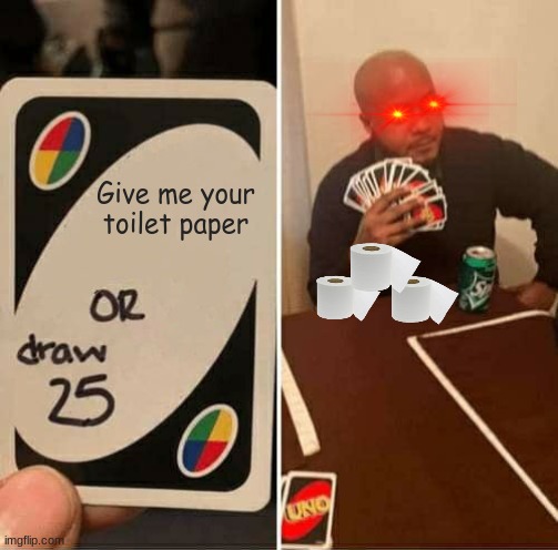 UNO Draw 25 Cards | Give me your toilet paper | image tagged in memes,uno draw 25 cards | made w/ Imgflip meme maker