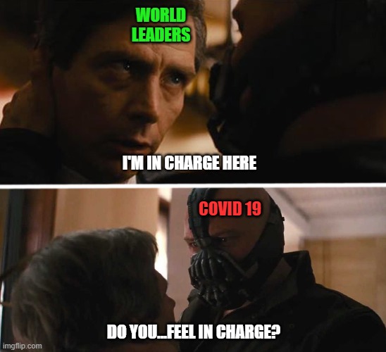 Bane - And this gives you power over me? | WORLD
LEADERS; I'M IN CHARGE HERE; COVID 19; DO YOU...FEEL IN CHARGE? | image tagged in bane - and this gives you power over me | made w/ Imgflip meme maker