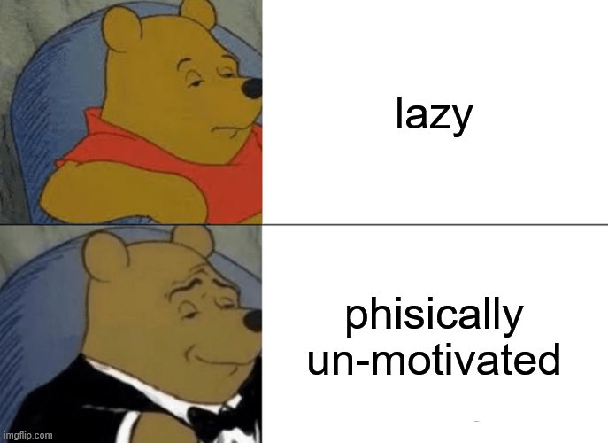 Tuxedo Winnie The Pooh | lazy; phisically un-motivated | image tagged in memes,tuxedo winnie the pooh | made w/ Imgflip meme maker