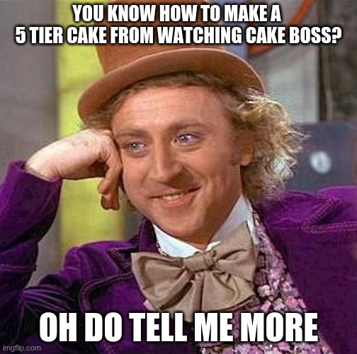 Creepy Condescending Wonka Meme | YOU KNOW HOW TO MAKE A 
5 TIER CAKE FROM WATCHING CAKE BOSS? OH DO TELL ME MORE | image tagged in memes,creepy condescending wonka | made w/ Imgflip meme maker