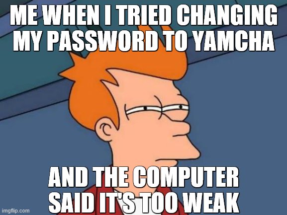 Futurama Fry | ME WHEN I TRIED CHANGING MY PASSWORD TO YAMCHA; AND THE COMPUTER SAID IT'S TOO WEAK | image tagged in memes,futurama fry | made w/ Imgflip meme maker
