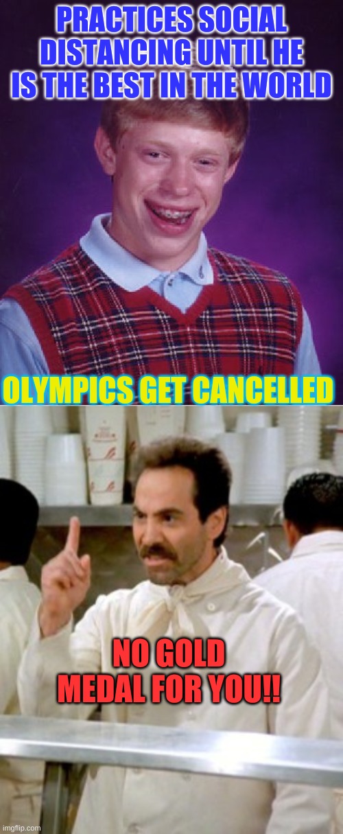 But we are sending you an Official COVID-19 Participation Trophy made in China. | PRACTICES SOCIAL DISTANCING UNTIL HE IS THE BEST IN THE WORLD; OLYMPICS GET CANCELLED; NO GOLD MEDAL FOR YOU!! | image tagged in memes,bad luck brian,no soup for you | made w/ Imgflip meme maker