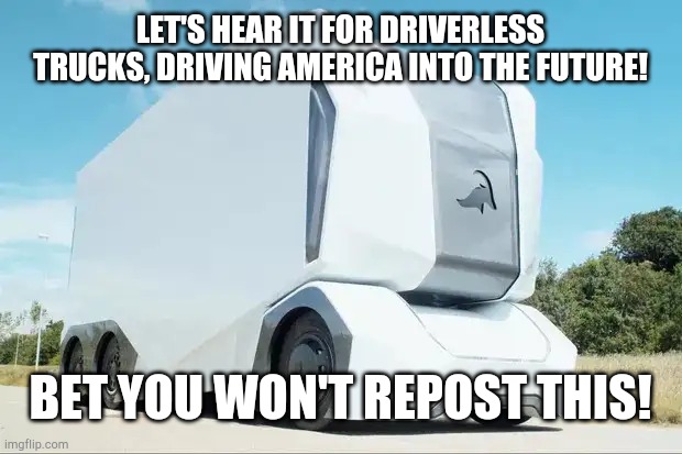 Autonomous Truck Hero | LET'S HEAR IT FOR DRIVERLESS TRUCKS, DRIVING AMERICA INTO THE FUTURE! BET YOU WON'T REPOST THIS! | image tagged in autonomous truck hero | made w/ Imgflip meme maker